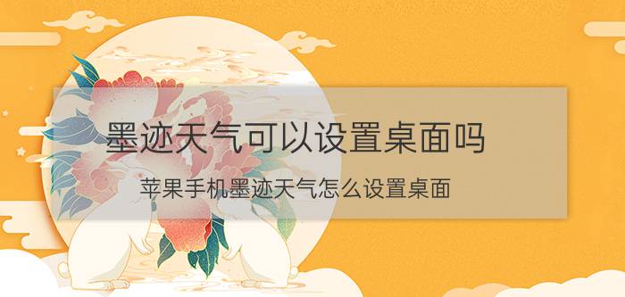 墨迹天气可以设置桌面吗 苹果手机墨迹天气怎么设置桌面？